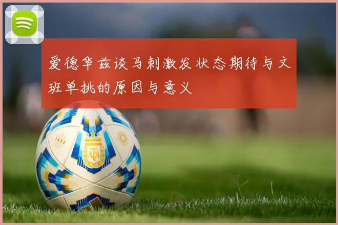 爱德华兹谈马刺激发状态期待与文班单挑的原因与意义