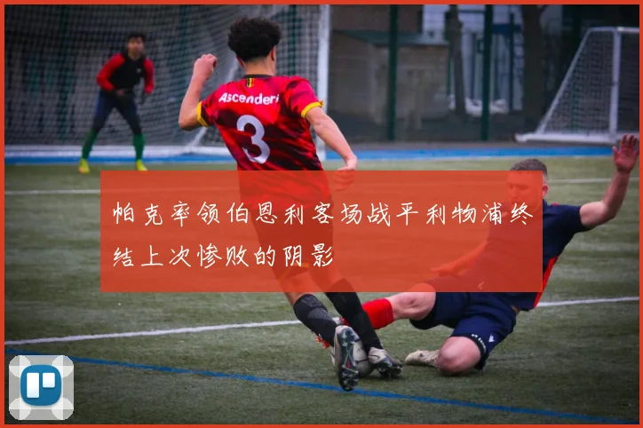 帕克率领伯恩利客场战平利物浦终结上次惨败的阴影